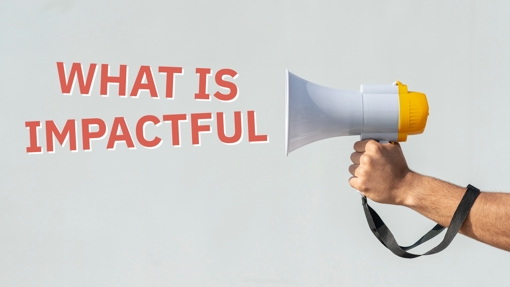 An image of a megaphone with the text "what is impactful"