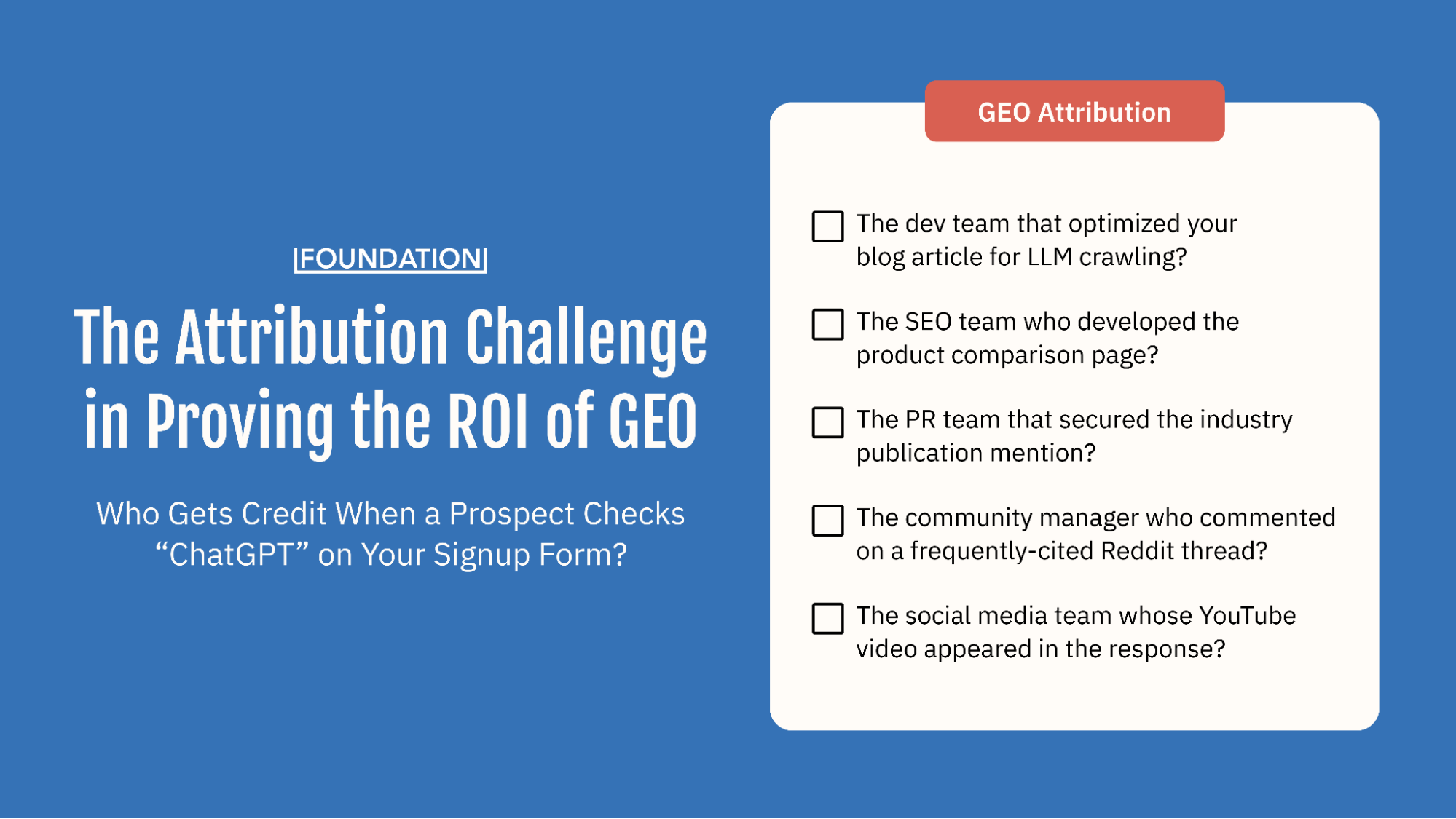The Attribution Challenge in Proving the ROI of GEO: Who Gets Credit when a Prospect Checks "ChatGPT" on Your Signup Form? - The dev team that optimized your blog article for LLM crawling? - The SEO team who developed the product comparison page? - The PR team that secured the industry publication mention? - The community manager who commented on a frequently-cited Reddit thread? - The social media team whose YouTube video appeared in the response?